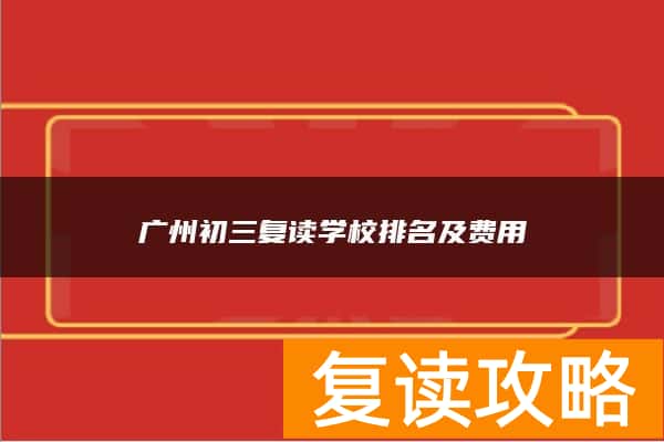 广州初三复读学校排名及费用