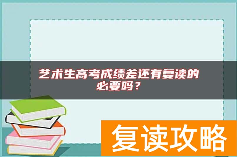 艺术生高考成绩差还有复读的必要吗？