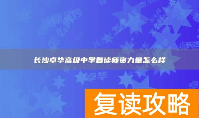 长沙卓华高级中学复读师资力量怎么样