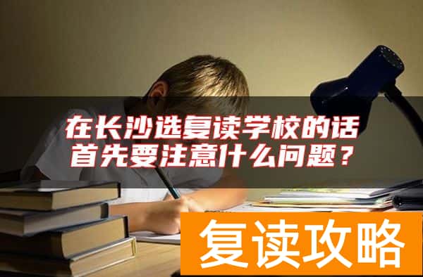 在长沙选复读学校的话首先要注意什么问题？