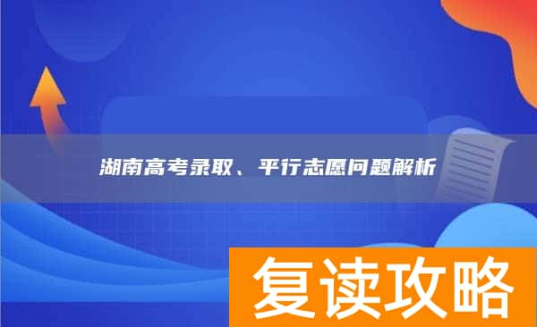 湖南高考录取、平行志愿问题解析