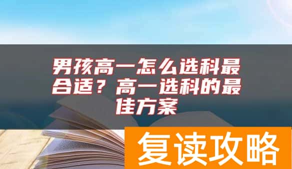 男孩高一怎么选科最合适？高一选科的最佳方案