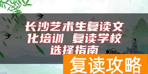 长沙艺术生复读文化培训 复读学校选择指南