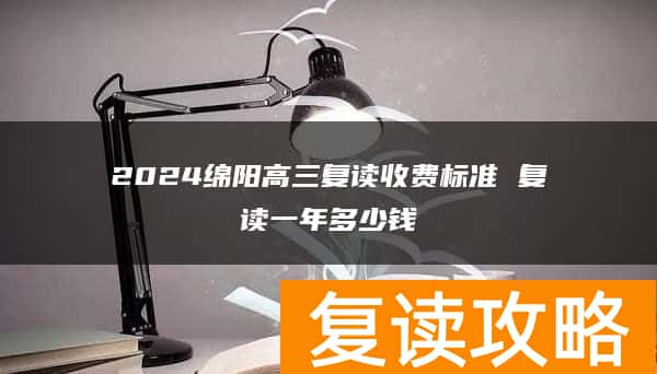 2024绵阳高三复读收费标准 复读一年多少钱