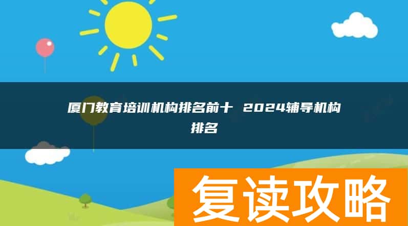 厦门教育培训机构排名前十 2024辅导机构排名