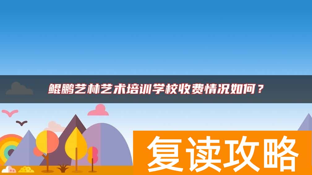 鲲鹏艺林艺术培训学校收费情况如何？