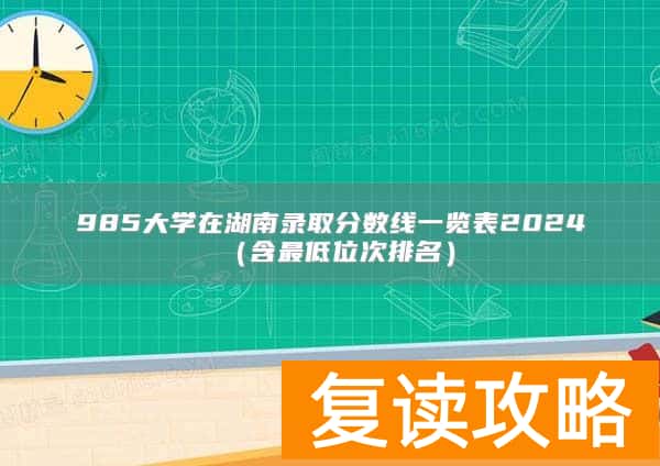 985大学在湖南录取分数线一览表2024(含最低位次排名)