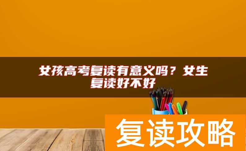 女孩高考复读有意义吗？女生复读好不好