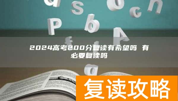 2024高考200分复读有希望吗 有必要复读吗
