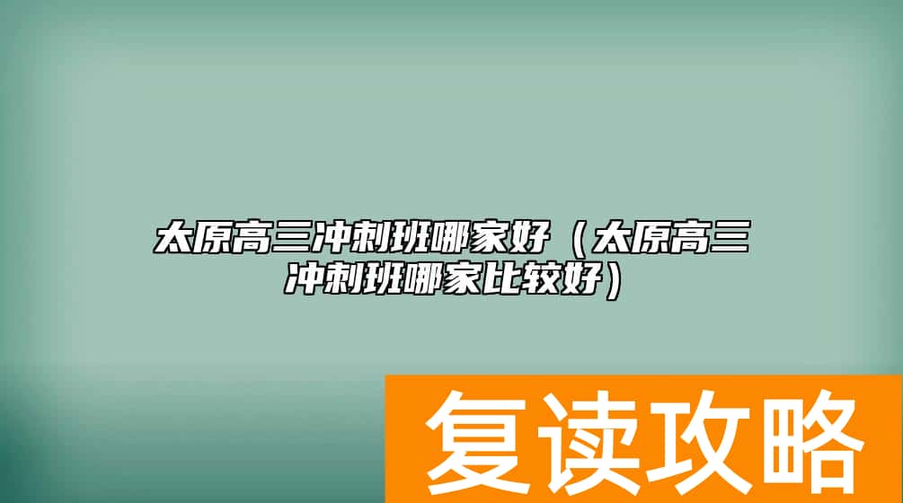 太原高三冲刺班哪家好（太原高三冲刺班哪家比较好）