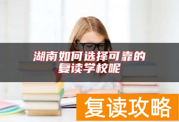 湖南如何选择可靠的复读学校呢