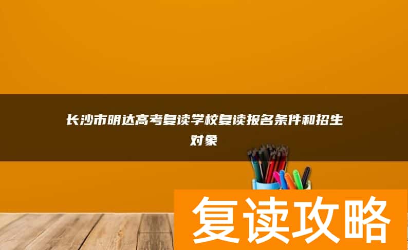 长沙市明达高考复读学校复读报名条件和招生对象