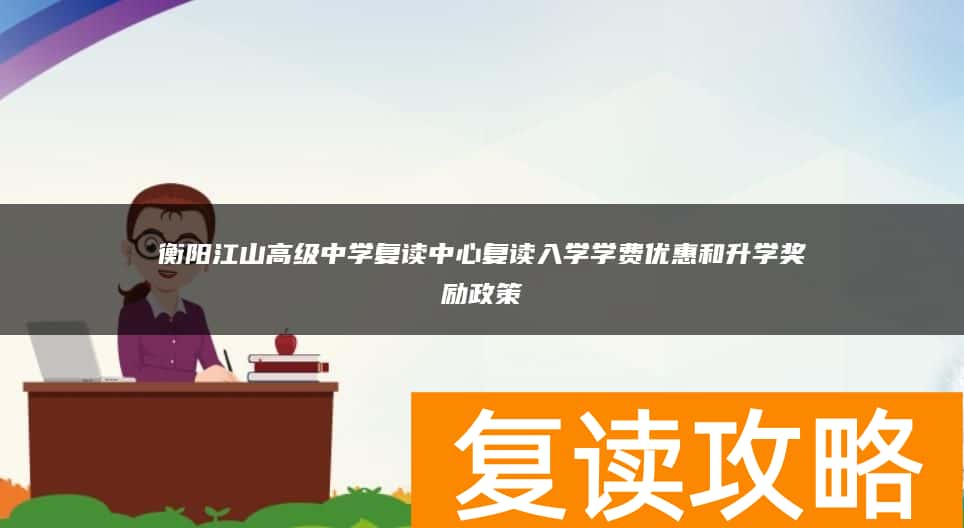衡阳江山高级中学复读中心复读入学学费优惠和升学奖励政策