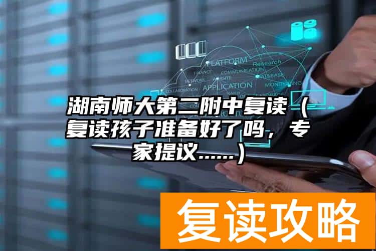 湖南师大第二附中复读（复读孩子准备好了吗，专家提议......）