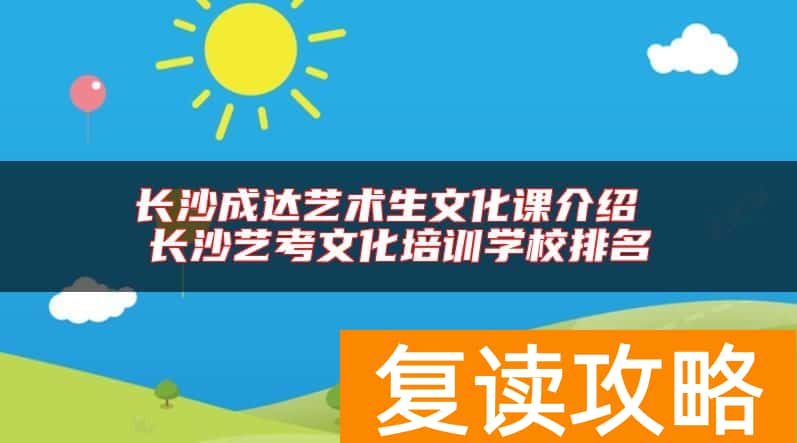 长沙成达艺术生文化课介绍 长沙艺考文化培训学校排名