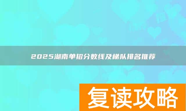 2025湖南单招分数线及梯队排名推荐