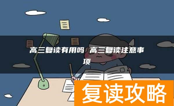 高三复读有用吗 高三复读注意事项