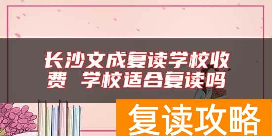 长沙文成复读学校收费 学校适合复读吗