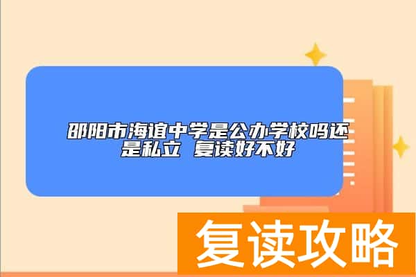 邵阳市海谊中学是公办学校吗还是私立 复读好不好
