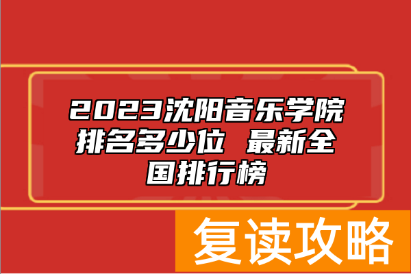 2023沈阳音乐学院排名多少位 最新全国排行榜