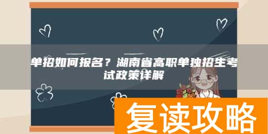单招如何报名？湖南省高职单独招生考试政策详解