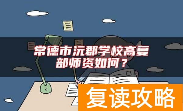 常德市沅郡学校高复部师资如何?