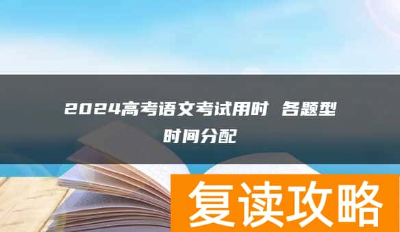 2024高考语文考试用时 各题型时间分配