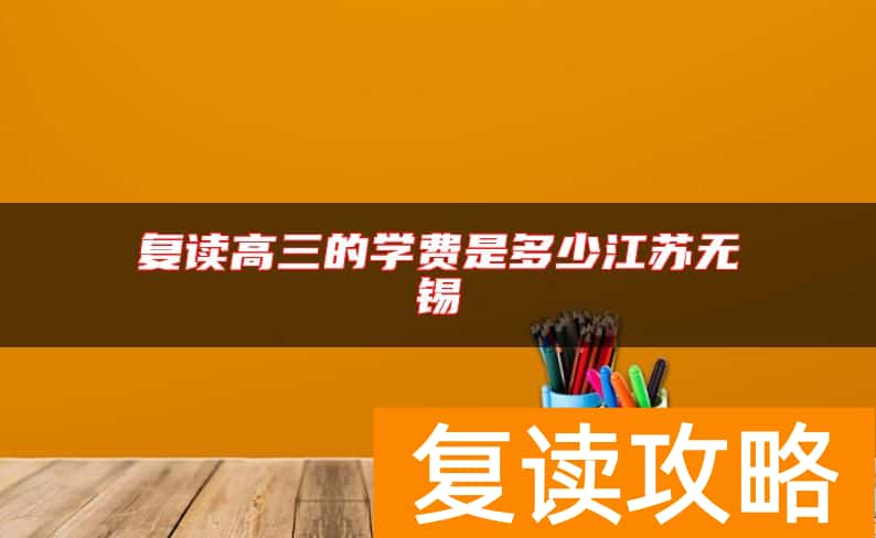 复读高三的学费是多少江苏无锡