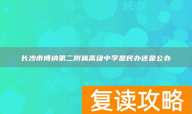 长沙市博纳第二附属高级中学是民办还是公办