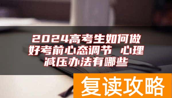2024高考生如何做好考前心态调节 心理减压办法有哪些