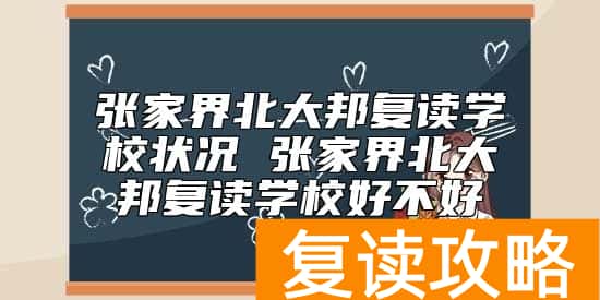 张家界北大邦复读学校状况 张家界北大邦复读学校好不好