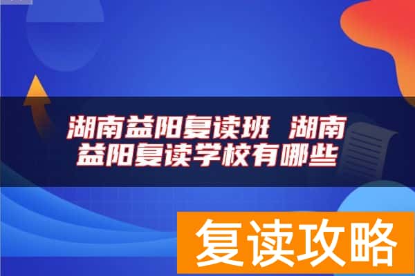 湖南益阳复读班 湖南益阳复读学校有哪些
