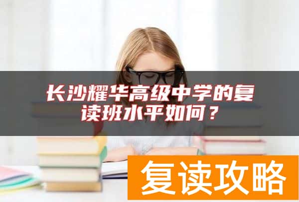 长沙耀华高级中学的复读班水平如何？