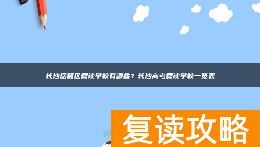 长沙岳麓区复读学校有哪些？长沙高考复读学校一览表