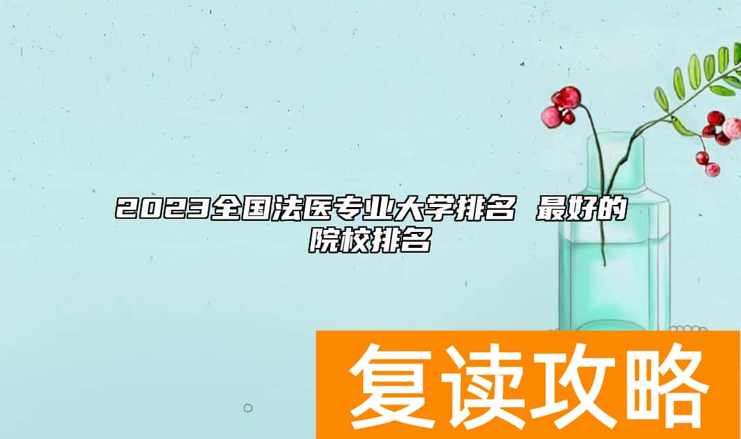 2023全国法医专业大学排名 最好的院校排名
