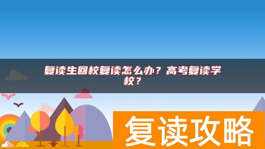 复读生回校复读怎么办?高考复读学校?