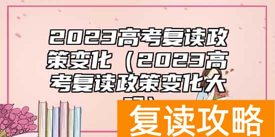 2023高考复读政策变化（2023高考复读政策变化大吗）