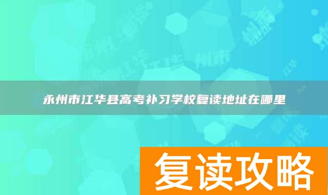 永州市江华县高考补习学校复读地址在哪里