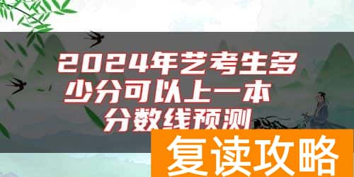 2024年艺考生多少分可以上一本 分数线预测