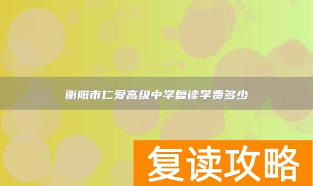 衡阳市仁爱高级中学复读学费多少