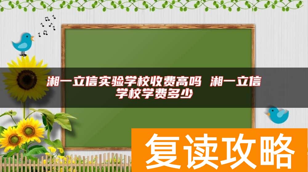 湘一立信实验学校收费高吗 湘一立信学校学费多少