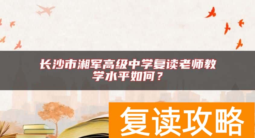 长沙市湘军高级中学复读老师教学水平如何？