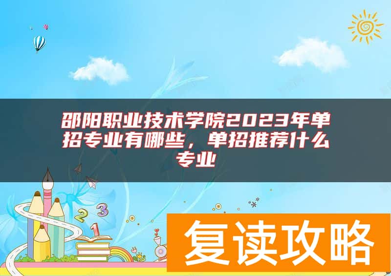 邵阳职业技术学院2023年单招专业有哪些，单招推荐什么专业