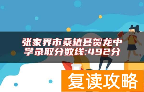 张家界市桑植县贺龙中学录取分数线:492分