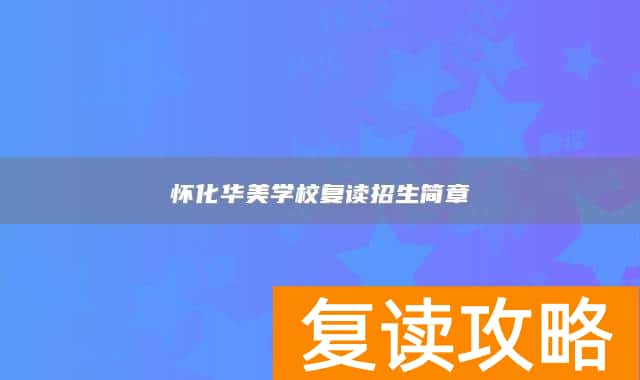 怀化华美学校复读招生简章