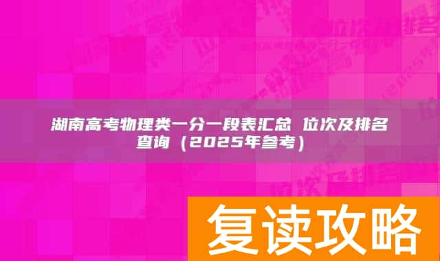 湖南高考物理类一分一段表汇总 位次及排名查询（2025年参考）