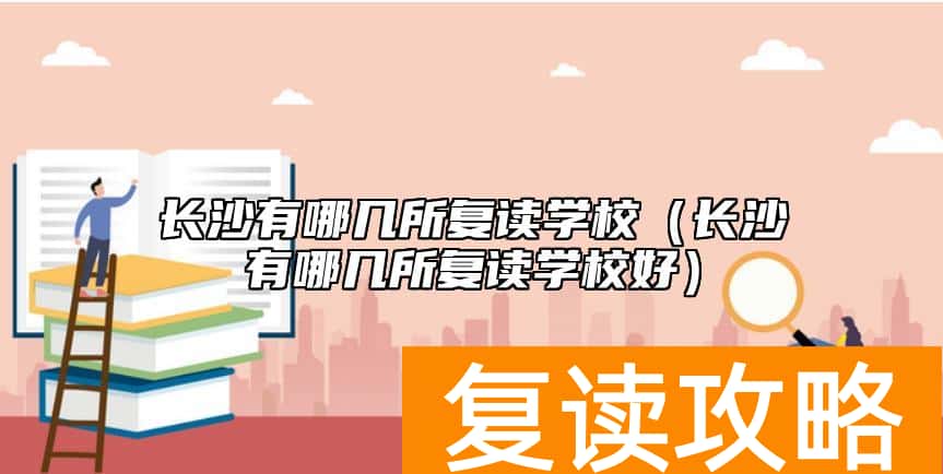 长沙有哪几所复读学校（长沙有哪几所复读学校好）
