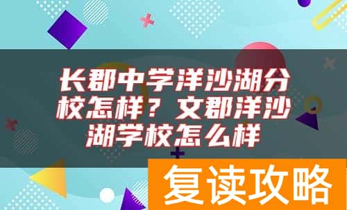 长郡中学洋沙湖分校怎样？文郡洋沙湖学校怎么样