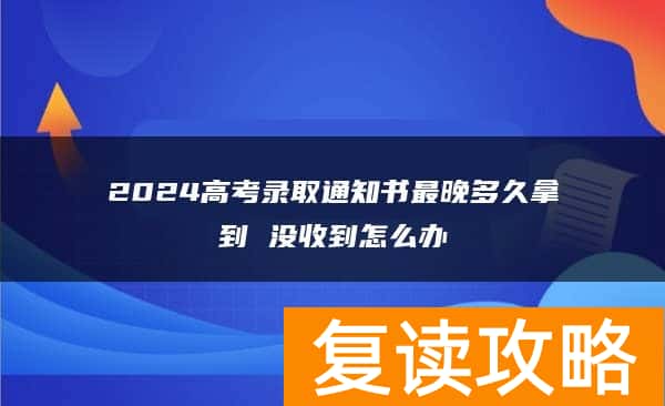 2024高考录取通知书最晚多久拿到 没收到怎么办