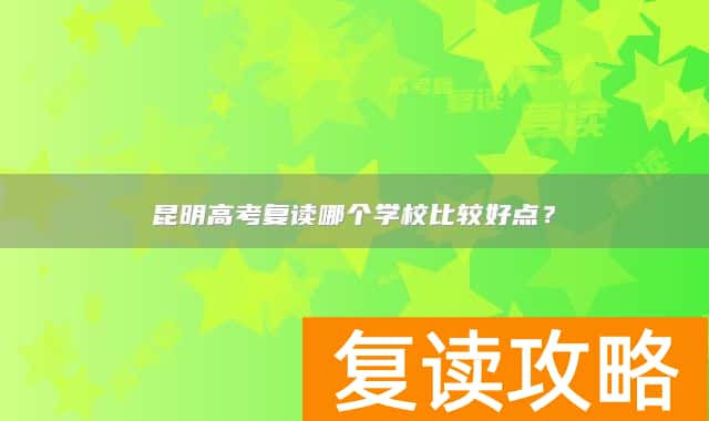 昆明高考复读哪个学校比较好点?